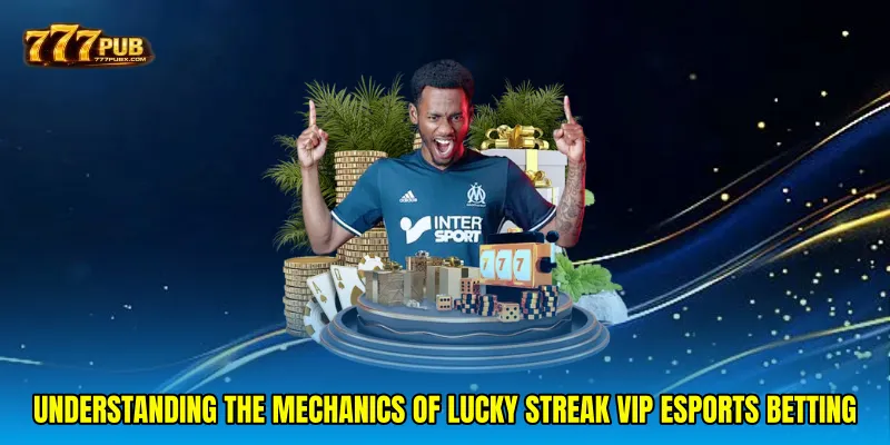 Understanding the Mechanics of Lucky streak VIP esports betting