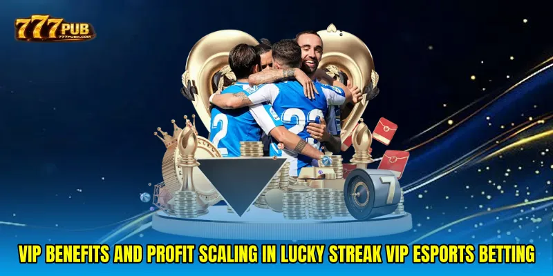 VIP Benefits and Profit Scaling in Lucky streak VIP esports betting